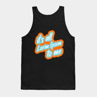 it’s all lorim Ipsum to me Tank Top